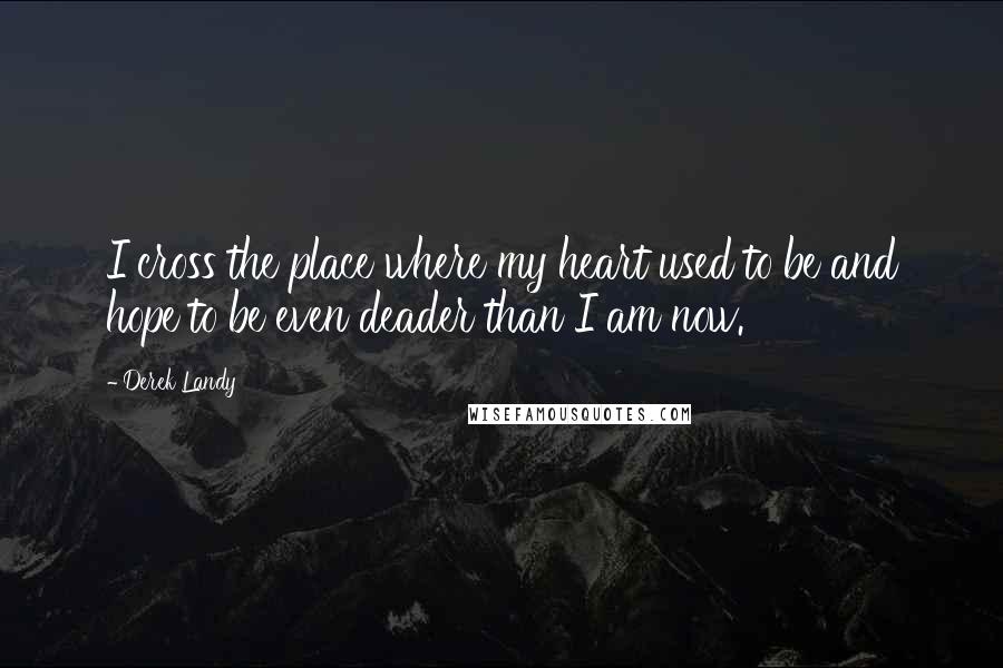 Derek Landy Quotes: I cross the place where my heart used to be and hope to be even deader than I am now.