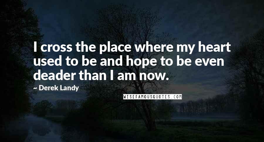 Derek Landy Quotes: I cross the place where my heart used to be and hope to be even deader than I am now.