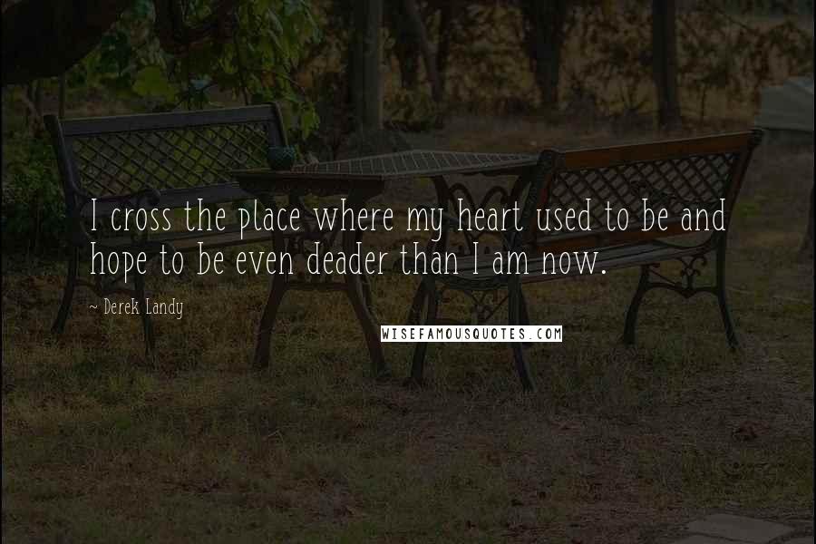 Derek Landy Quotes: I cross the place where my heart used to be and hope to be even deader than I am now.