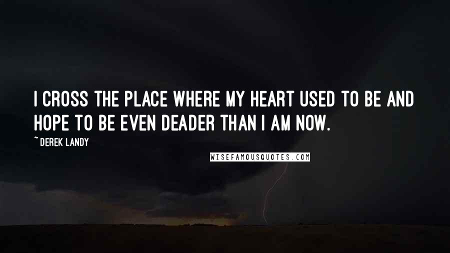 Derek Landy Quotes: I cross the place where my heart used to be and hope to be even deader than I am now.