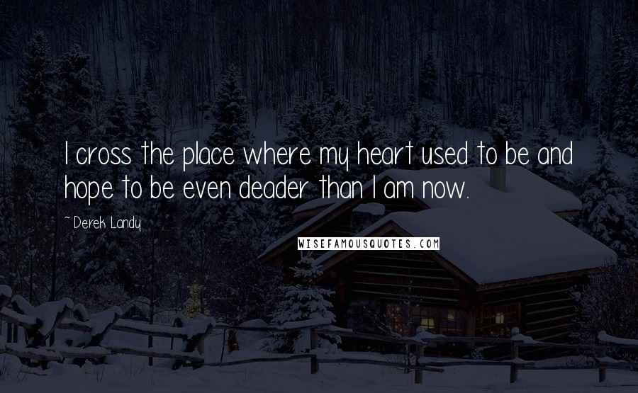 Derek Landy Quotes: I cross the place where my heart used to be and hope to be even deader than I am now.