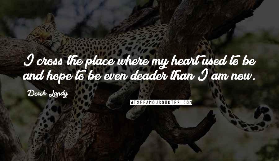 Derek Landy Quotes: I cross the place where my heart used to be and hope to be even deader than I am now.