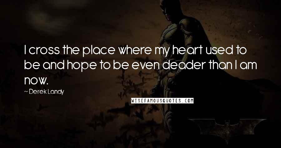 Derek Landy Quotes: I cross the place where my heart used to be and hope to be even deader than I am now.