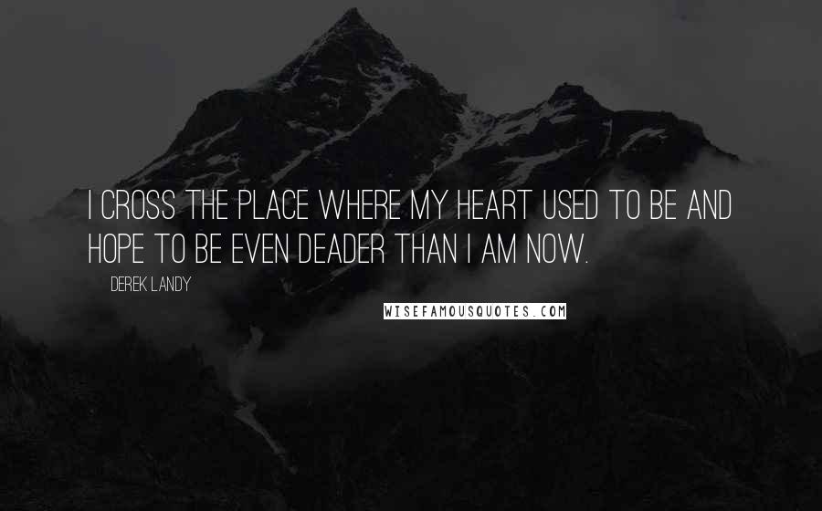 Derek Landy Quotes: I cross the place where my heart used to be and hope to be even deader than I am now.