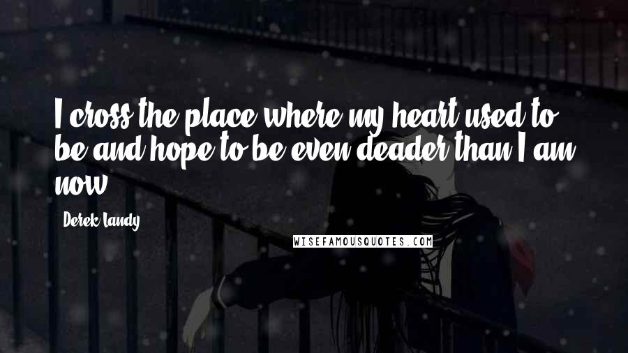 Derek Landy Quotes: I cross the place where my heart used to be and hope to be even deader than I am now.