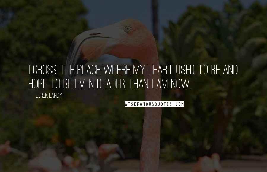 Derek Landy Quotes: I cross the place where my heart used to be and hope to be even deader than I am now.