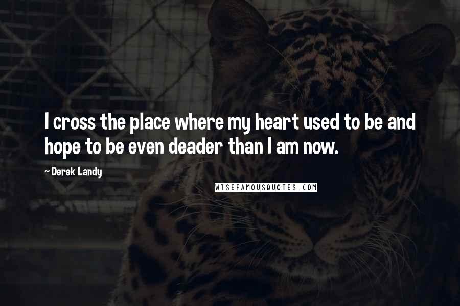 Derek Landy Quotes: I cross the place where my heart used to be and hope to be even deader than I am now.