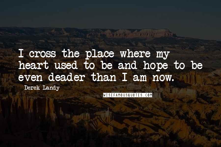 Derek Landy Quotes: I cross the place where my heart used to be and hope to be even deader than I am now.
