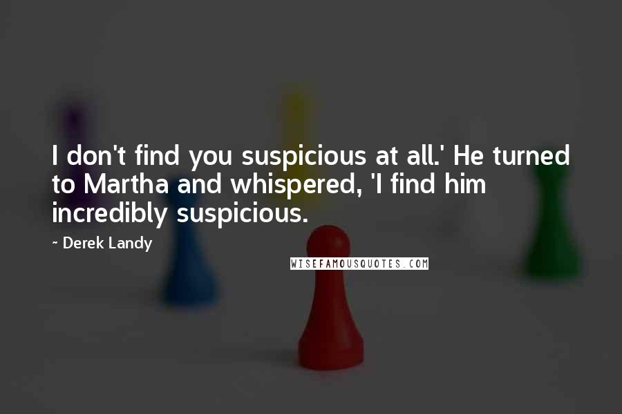 Derek Landy Quotes: I don't find you suspicious at all.' He turned to Martha and whispered, 'I find him incredibly suspicious.