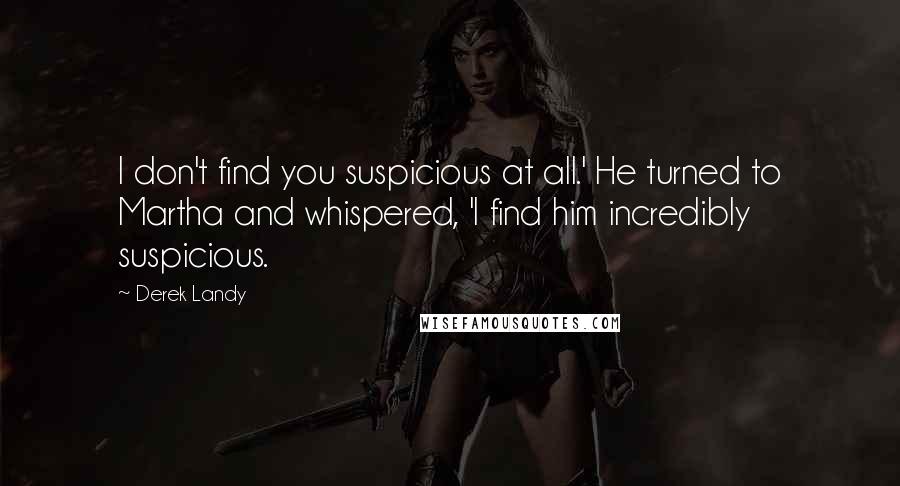 Derek Landy Quotes: I don't find you suspicious at all.' He turned to Martha and whispered, 'I find him incredibly suspicious.