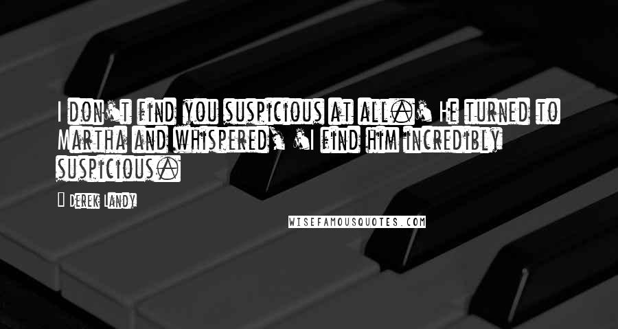 Derek Landy Quotes: I don't find you suspicious at all.' He turned to Martha and whispered, 'I find him incredibly suspicious.