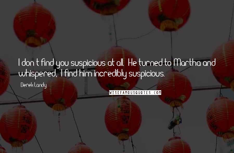 Derek Landy Quotes: I don't find you suspicious at all.' He turned to Martha and whispered, 'I find him incredibly suspicious.