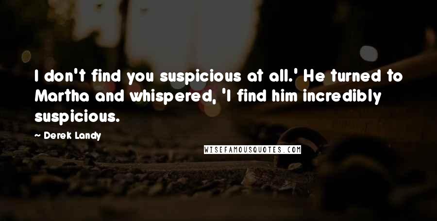 Derek Landy Quotes: I don't find you suspicious at all.' He turned to Martha and whispered, 'I find him incredibly suspicious.