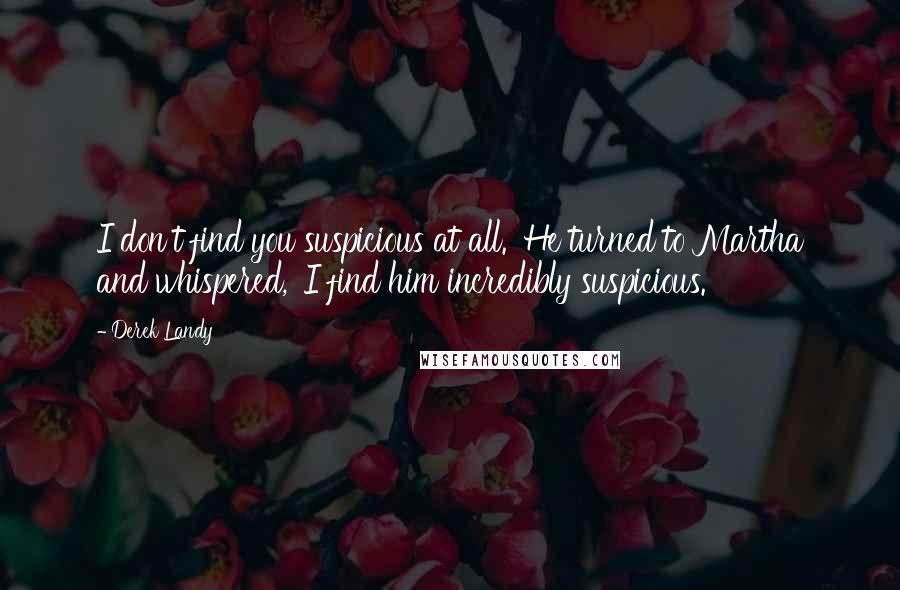 Derek Landy Quotes: I don't find you suspicious at all.' He turned to Martha and whispered, 'I find him incredibly suspicious.