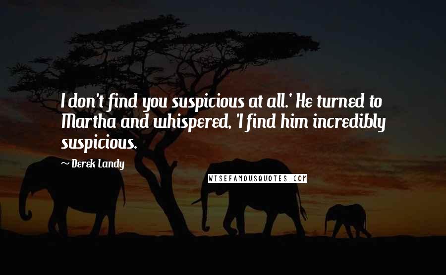 Derek Landy Quotes: I don't find you suspicious at all.' He turned to Martha and whispered, 'I find him incredibly suspicious.