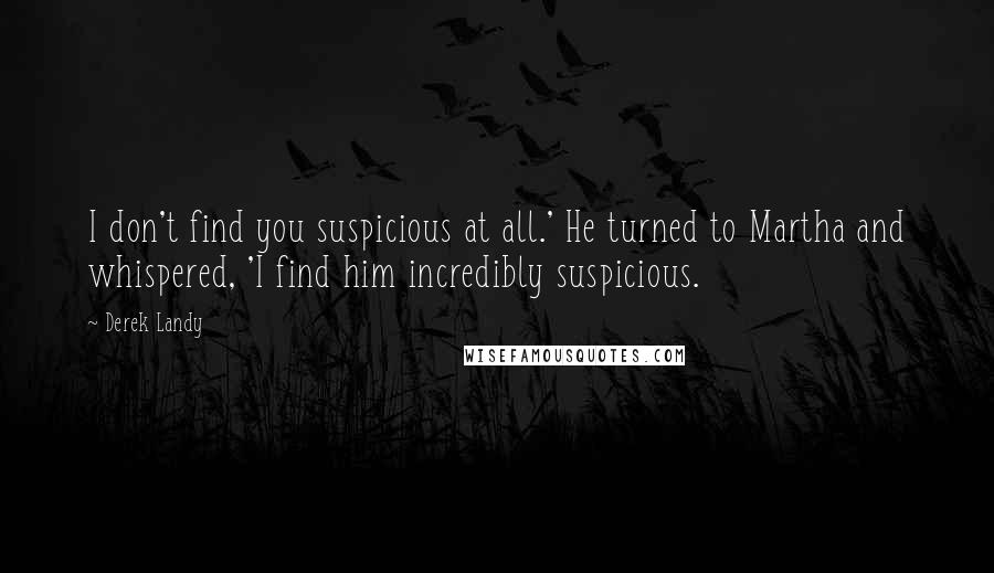 Derek Landy Quotes: I don't find you suspicious at all.' He turned to Martha and whispered, 'I find him incredibly suspicious.