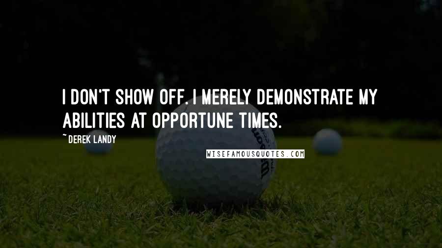 Derek Landy Quotes: I don't show off. I merely demonstrate my abilities at opportune times.