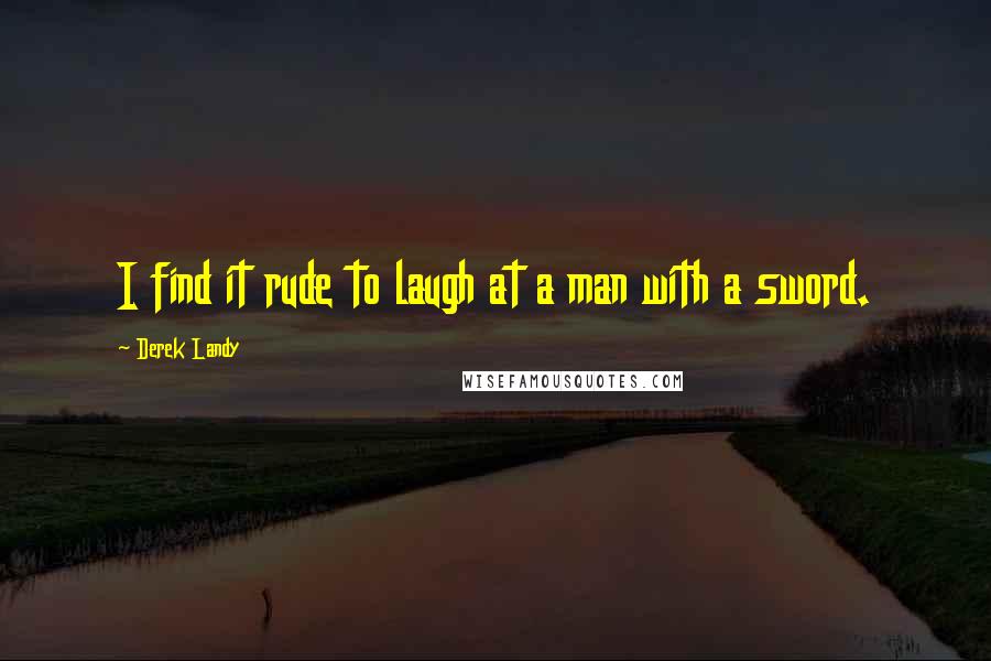 Derek Landy Quotes: I find it rude to laugh at a man with a sword.
