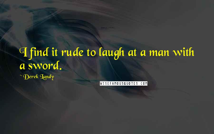 Derek Landy Quotes: I find it rude to laugh at a man with a sword.