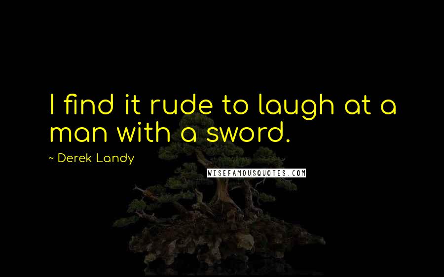 Derek Landy Quotes: I find it rude to laugh at a man with a sword.