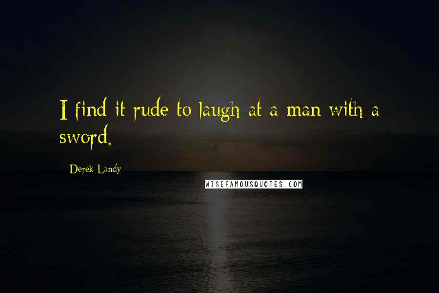 Derek Landy Quotes: I find it rude to laugh at a man with a sword.