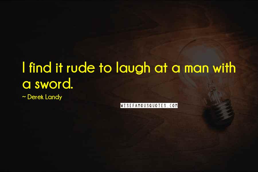 Derek Landy Quotes: I find it rude to laugh at a man with a sword.