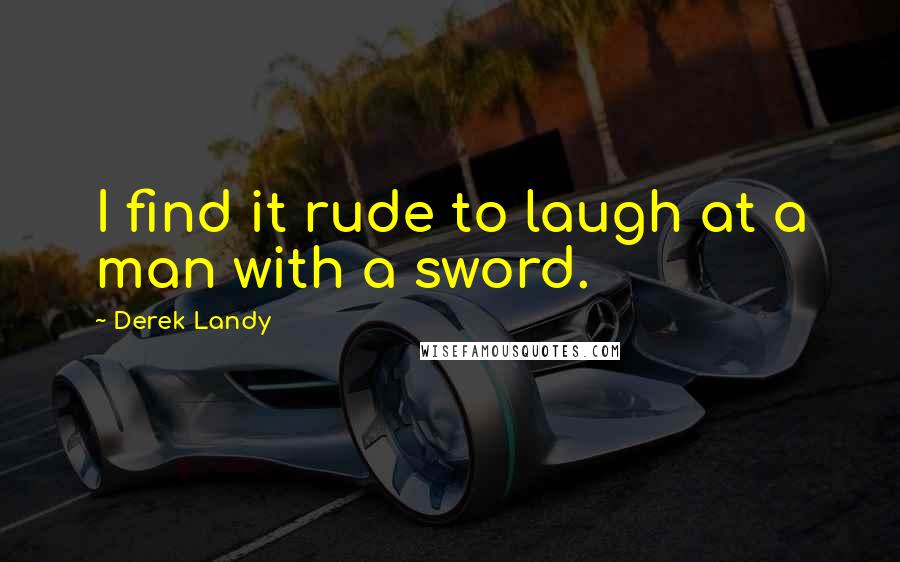 Derek Landy Quotes: I find it rude to laugh at a man with a sword.