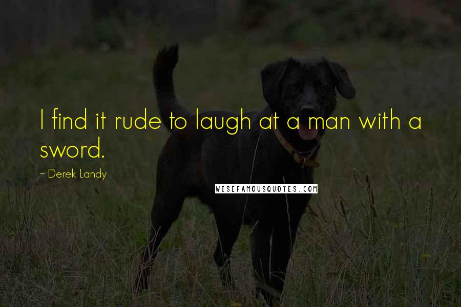 Derek Landy Quotes: I find it rude to laugh at a man with a sword.