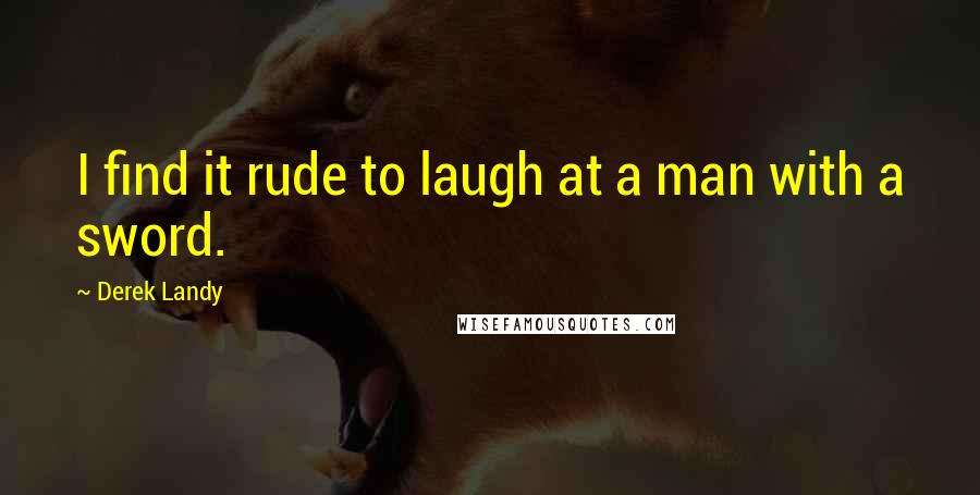 Derek Landy Quotes: I find it rude to laugh at a man with a sword.