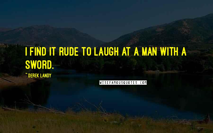 Derek Landy Quotes: I find it rude to laugh at a man with a sword.