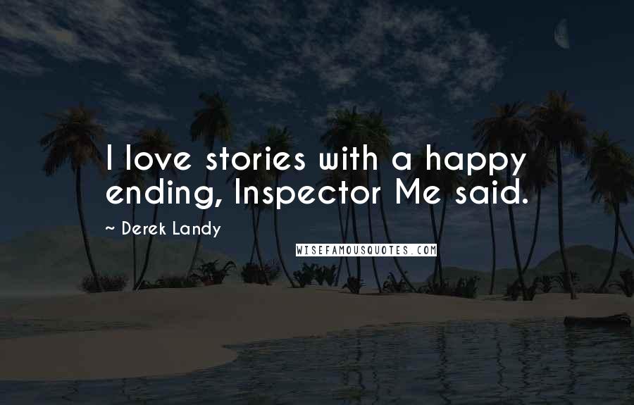 Derek Landy Quotes: I love stories with a happy ending, Inspector Me said.