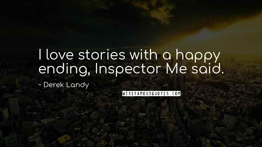 Derek Landy Quotes: I love stories with a happy ending, Inspector Me said.