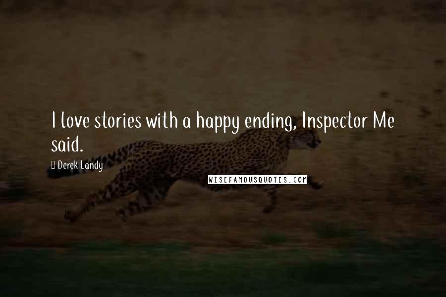 Derek Landy Quotes: I love stories with a happy ending, Inspector Me said.