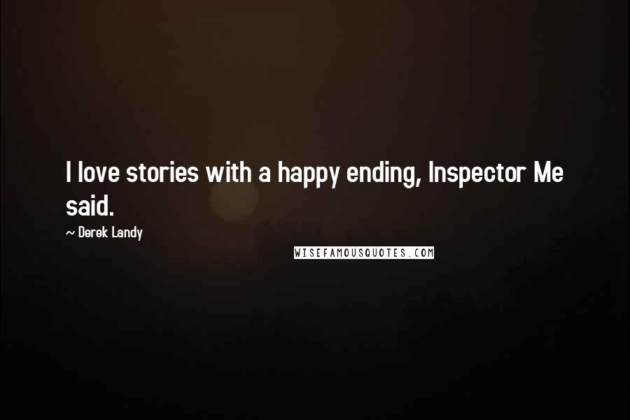 Derek Landy Quotes: I love stories with a happy ending, Inspector Me said.