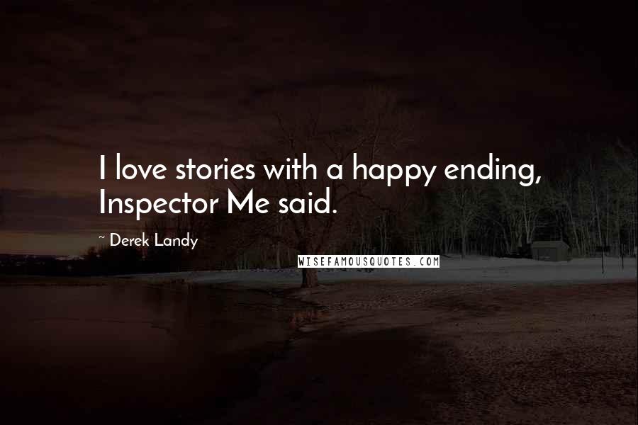 Derek Landy Quotes: I love stories with a happy ending, Inspector Me said.