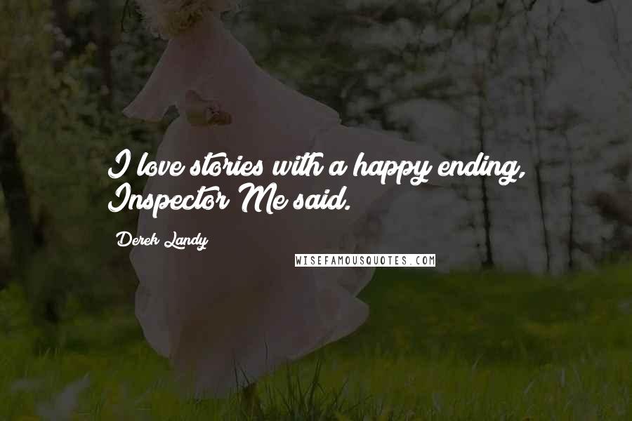 Derek Landy Quotes: I love stories with a happy ending, Inspector Me said.