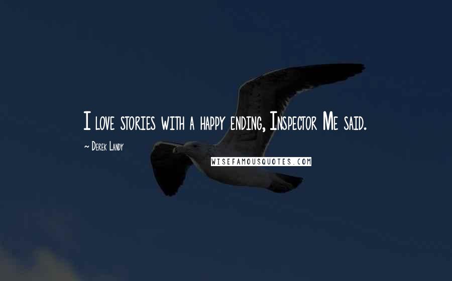 Derek Landy Quotes: I love stories with a happy ending, Inspector Me said.