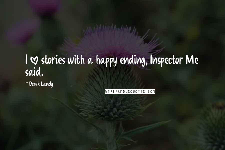 Derek Landy Quotes: I love stories with a happy ending, Inspector Me said.