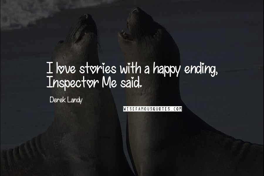 Derek Landy Quotes: I love stories with a happy ending, Inspector Me said.