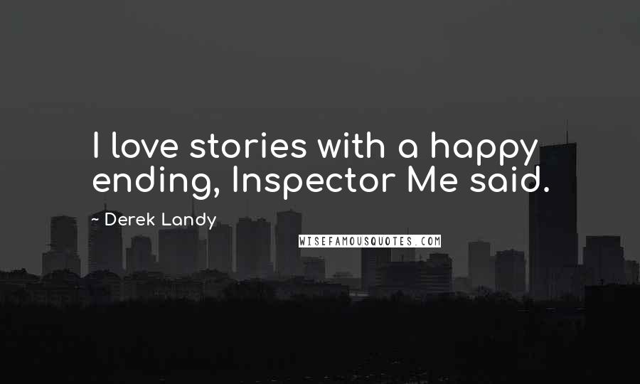 Derek Landy Quotes: I love stories with a happy ending, Inspector Me said.