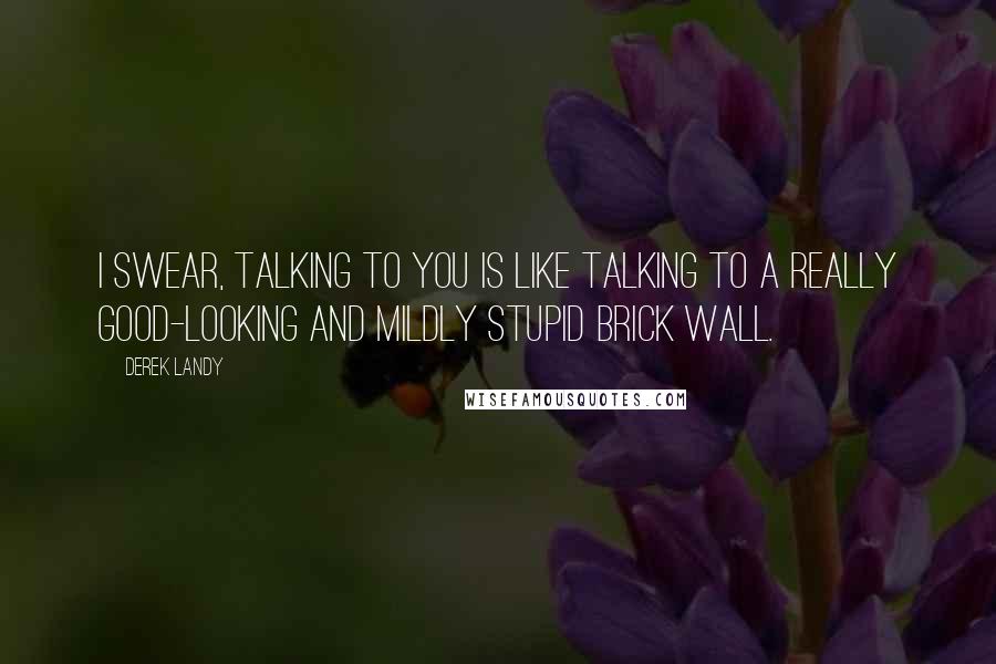 Derek Landy Quotes: I swear, talking to you is like talking to a really good-looking and mildly stupid brick wall.