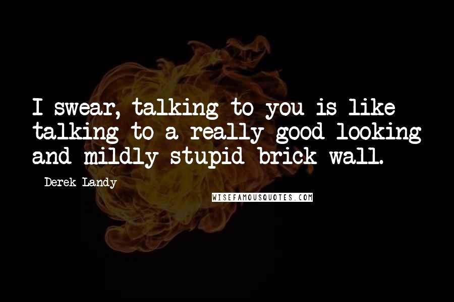 Derek Landy Quotes: I swear, talking to you is like talking to a really good-looking and mildly stupid brick wall.