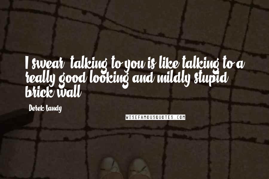Derek Landy Quotes: I swear, talking to you is like talking to a really good-looking and mildly stupid brick wall.
