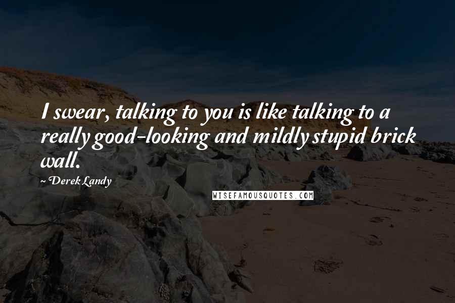 Derek Landy Quotes: I swear, talking to you is like talking to a really good-looking and mildly stupid brick wall.