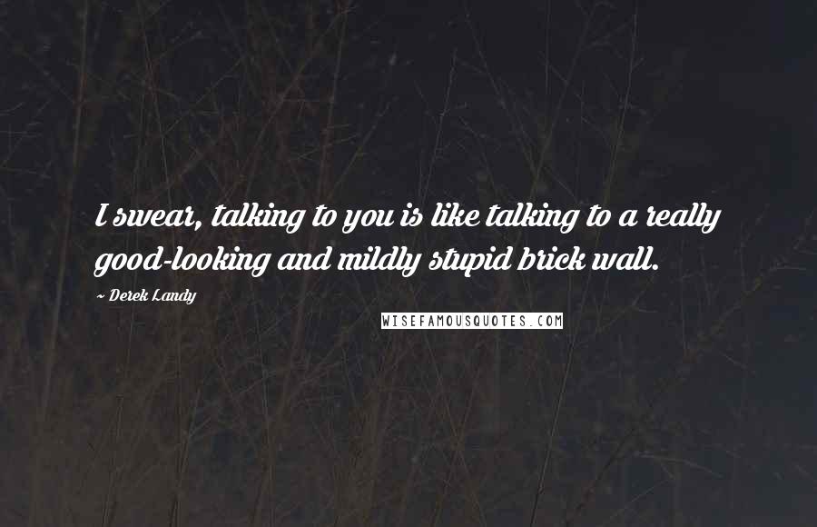 Derek Landy Quotes: I swear, talking to you is like talking to a really good-looking and mildly stupid brick wall.