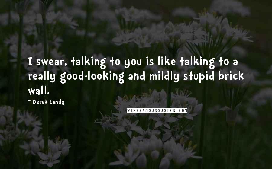 Derek Landy Quotes: I swear, talking to you is like talking to a really good-looking and mildly stupid brick wall.