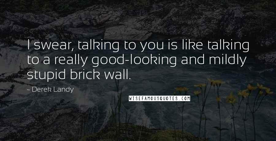 Derek Landy Quotes: I swear, talking to you is like talking to a really good-looking and mildly stupid brick wall.