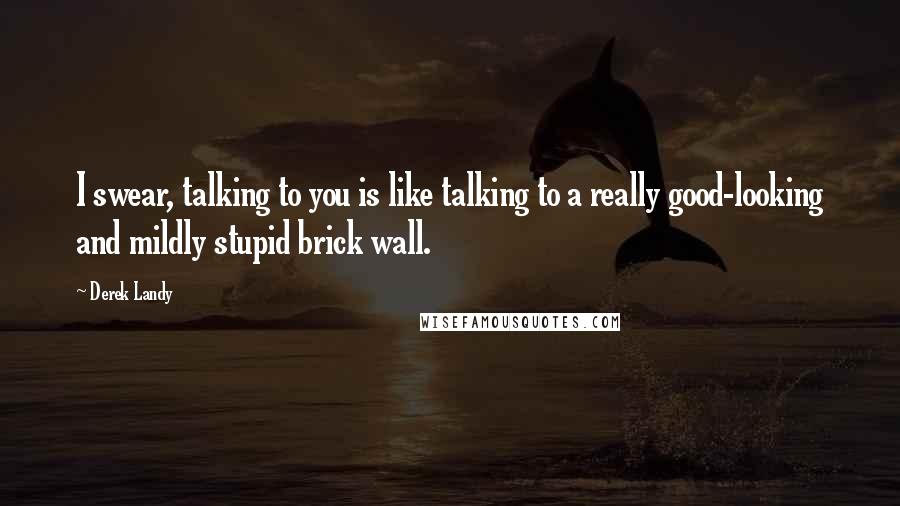 Derek Landy Quotes: I swear, talking to you is like talking to a really good-looking and mildly stupid brick wall.