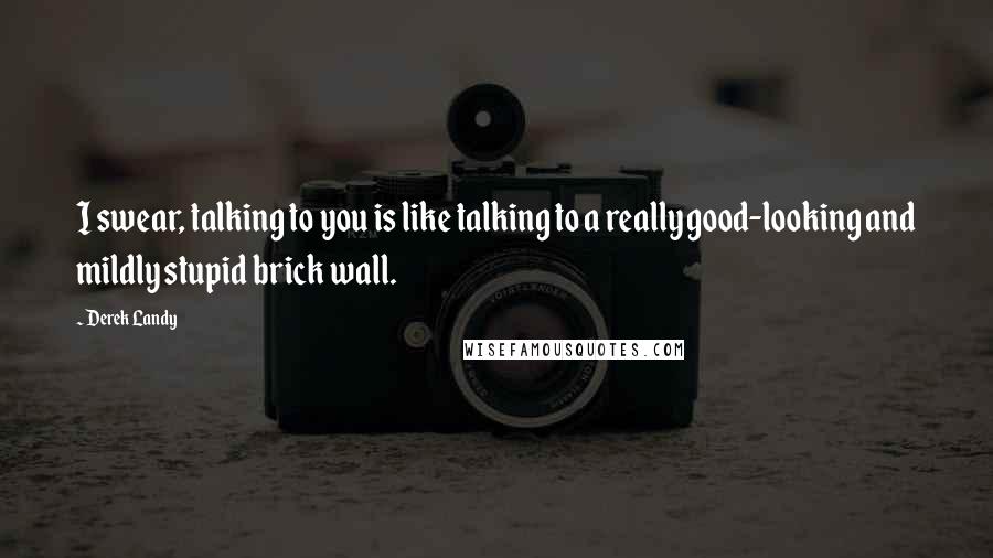 Derek Landy Quotes: I swear, talking to you is like talking to a really good-looking and mildly stupid brick wall.