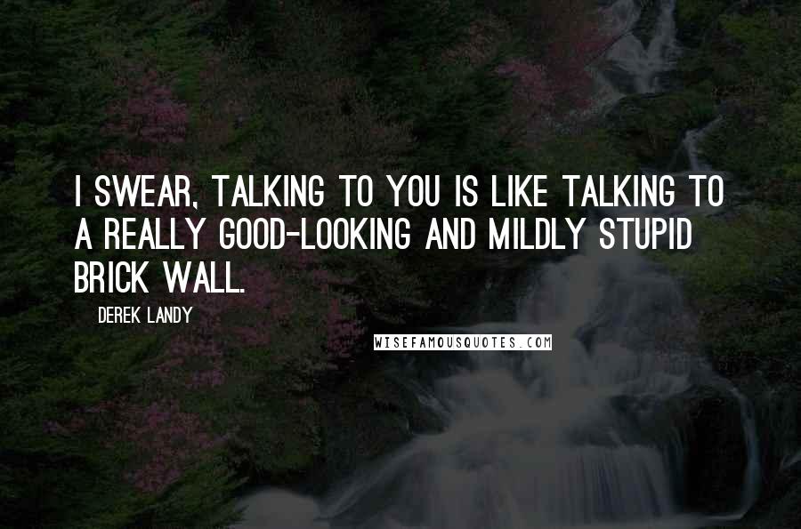 Derek Landy Quotes: I swear, talking to you is like talking to a really good-looking and mildly stupid brick wall.